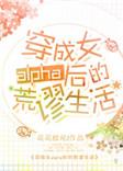穿成女alpha后的荒谬生活作者花花欧尼